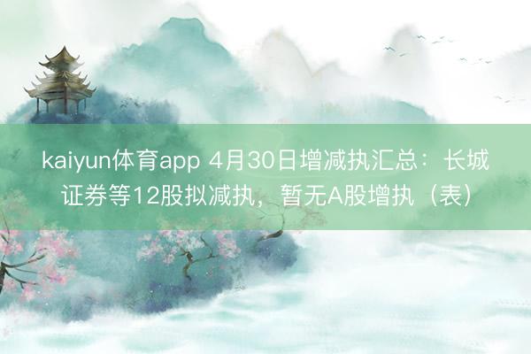 kaiyun体育app 4月30日增减执汇总：长城证券等12股拟减执，暂无A股增执（表）
