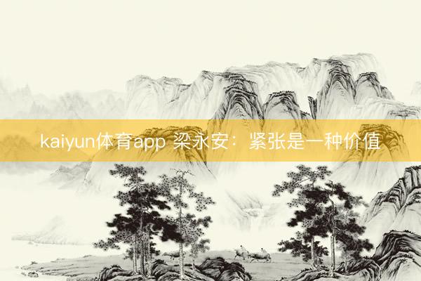 kaiyun体育app 梁永安：紧张是一种价值