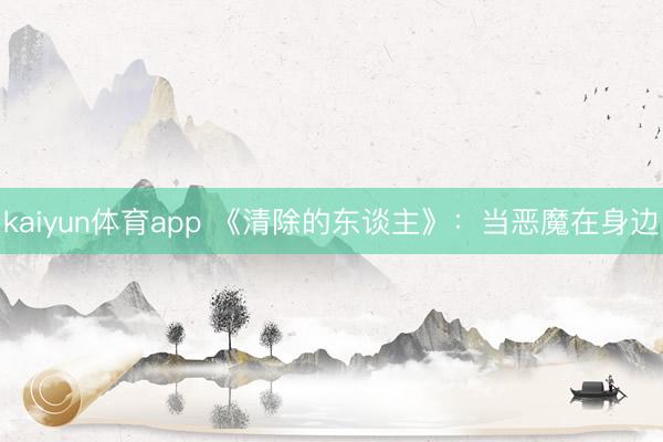 kaiyun体育app 《清除的东谈主》：当恶魔在身边